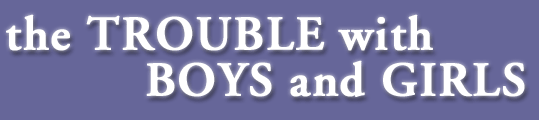 The TROUBLE with BOYS and GIRLS